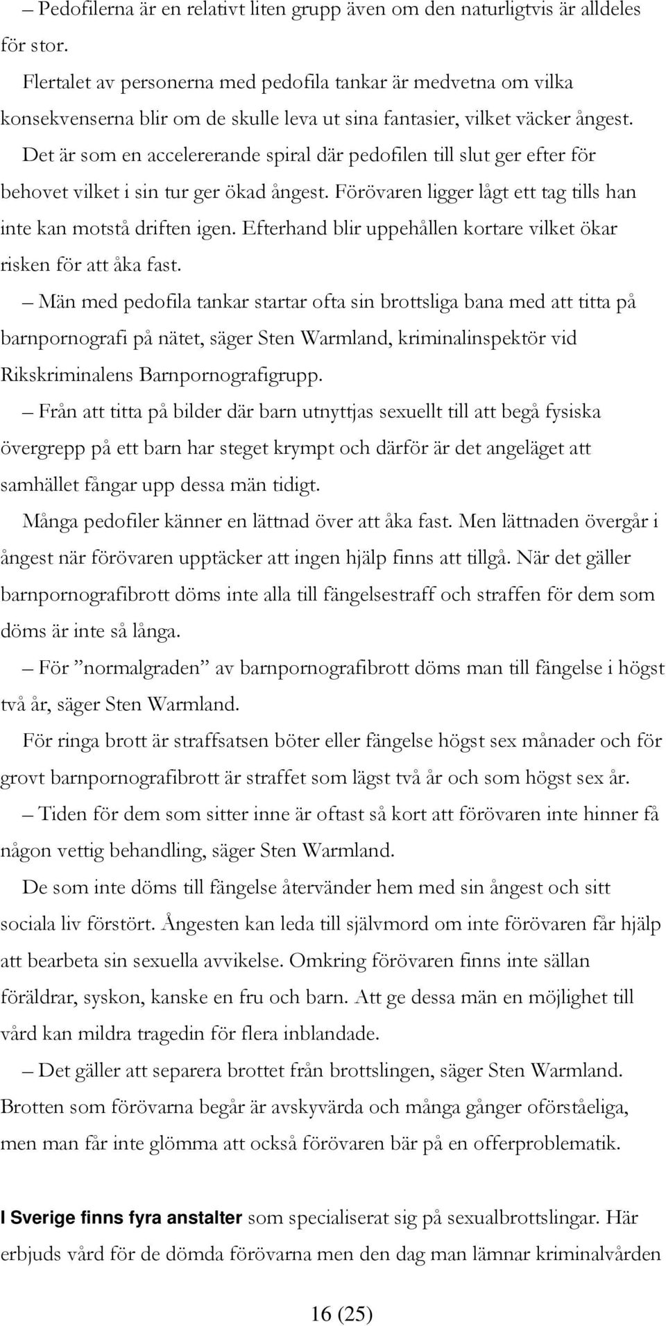 Det är som en accelererande spiral där pedofilen till slut ger efter för behovet vilket i sin tur ger ökad ångest. Förövaren ligger lågt ett tag tills han inte kan motstå driften igen.