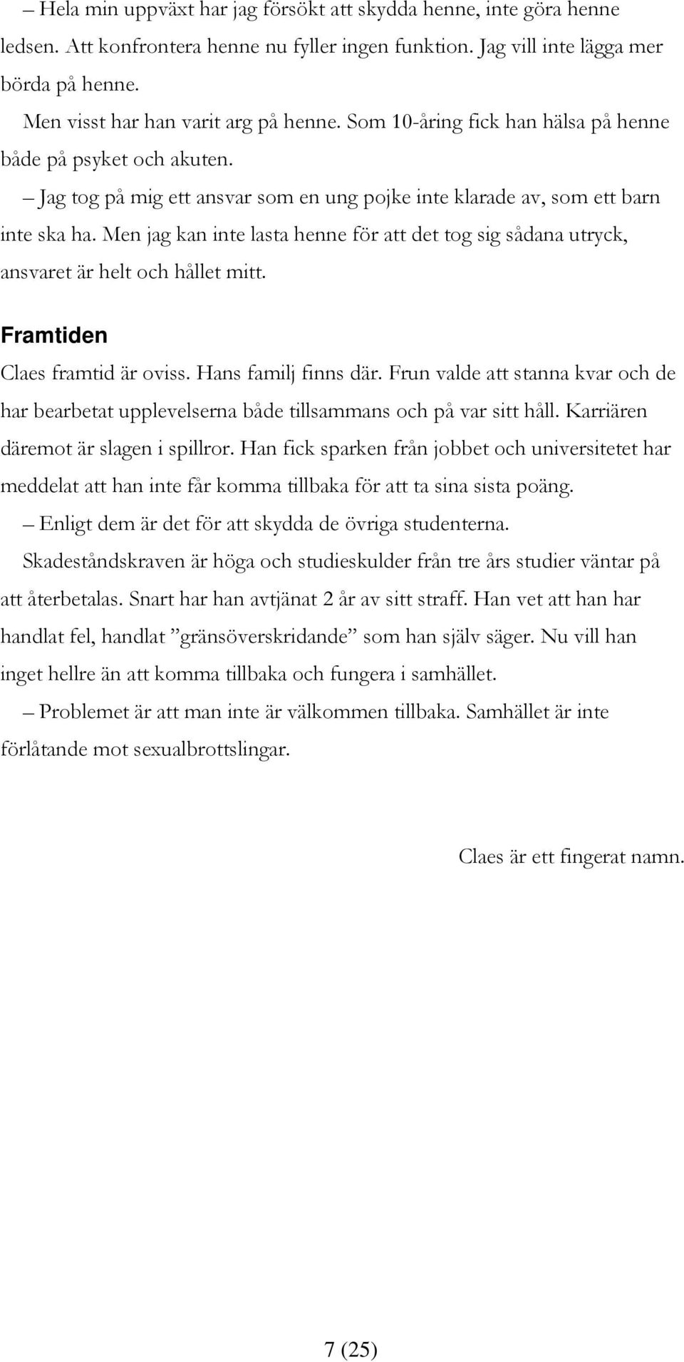 Men jag kan inte lasta henne för att det tog sig sådana utryck, ansvaret är helt och hållet mitt. Framtiden Claes framtid är oviss. Hans familj finns där.