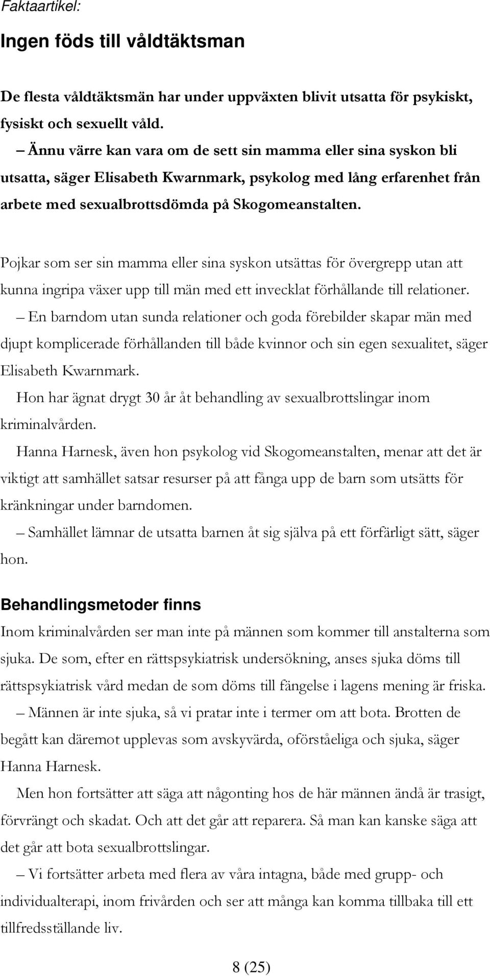 Pojkar som ser sin mamma eller sina syskon utsättas för övergrepp utan att kunna ingripa växer upp till män med ett invecklat förhållande till relationer.