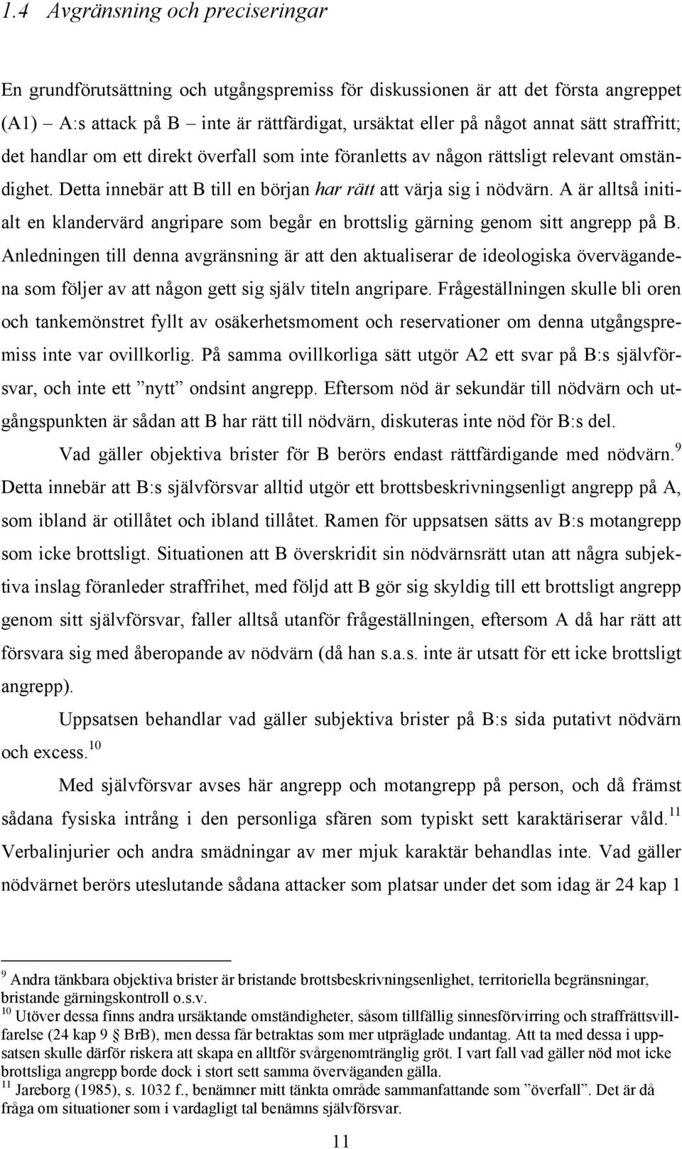 A är alltså initialt en klandervärd angripare som begår en brottslig gärning genom sitt angrepp på B.