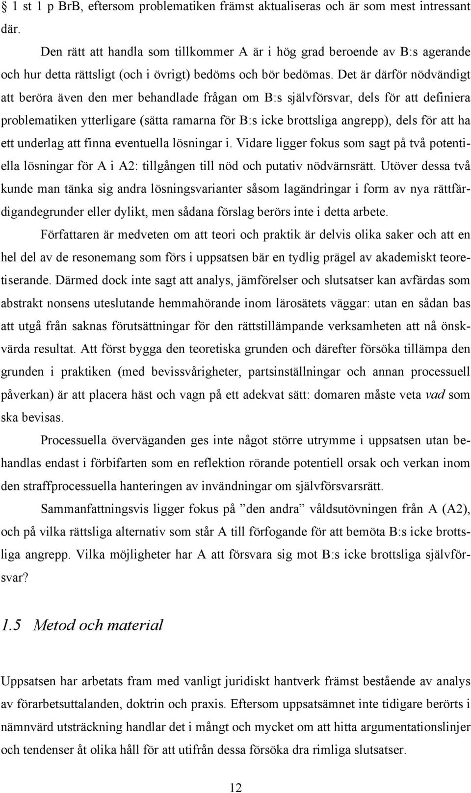 Det är därför nödvändigt att beröra även den mer behandlade frågan om B:s självförsvar, dels för att definiera problematiken ytterligare (sätta ramarna för B:s icke brottsliga angrepp), dels för att