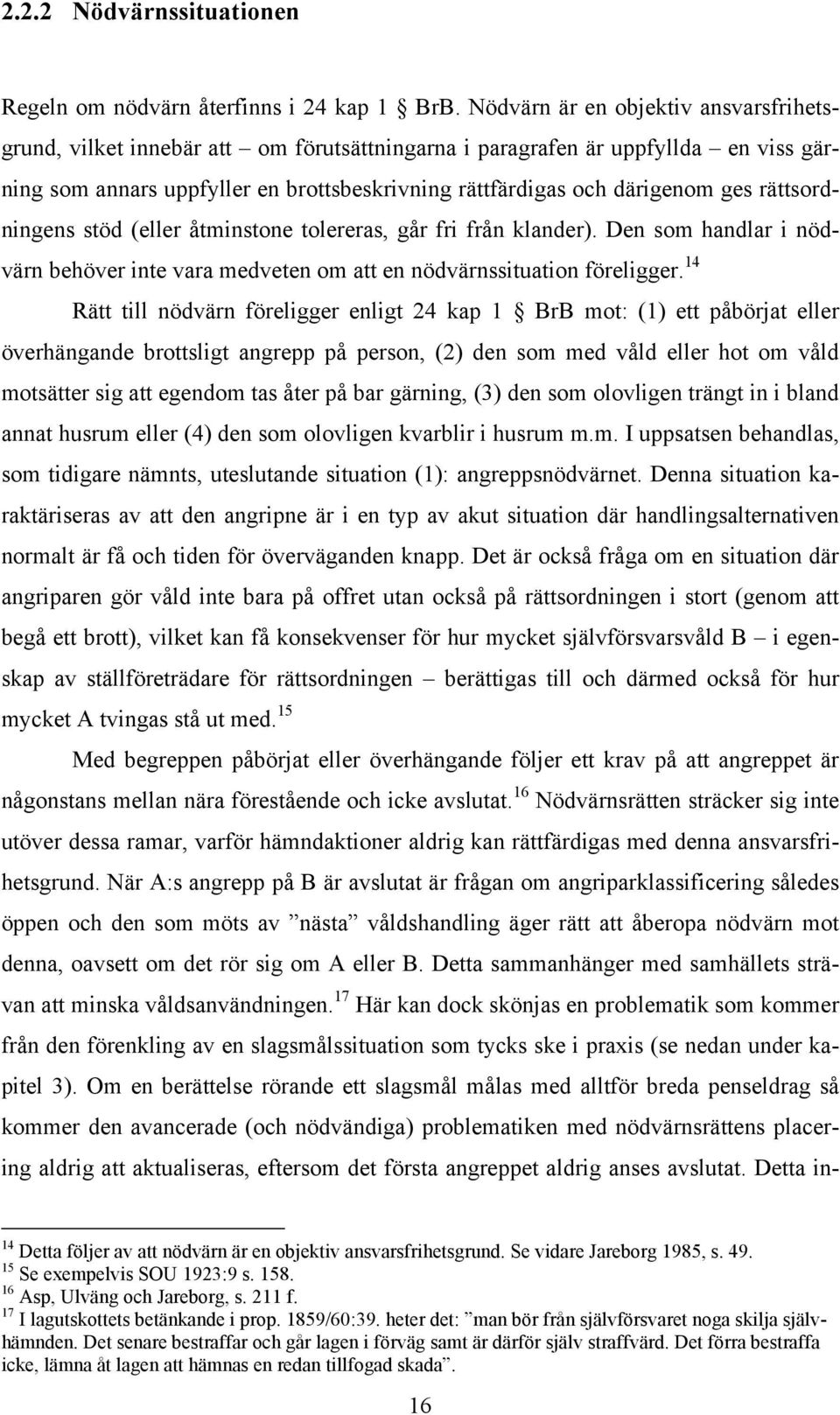 rättsordningens stöd (eller åtminstone tolereras, går fri från klander). Den som handlar i nödvärn behöver inte vara medveten om att en nödvärnssituation föreligger.