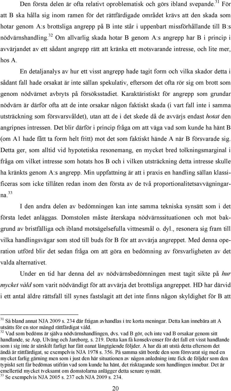 32 Om allvarlig skada hotar B genom A:s angrepp har B i princip i avvärjandet av ett sådant angrepp rätt att kränka ett motsvarande intresse, och lite mer, hos A.