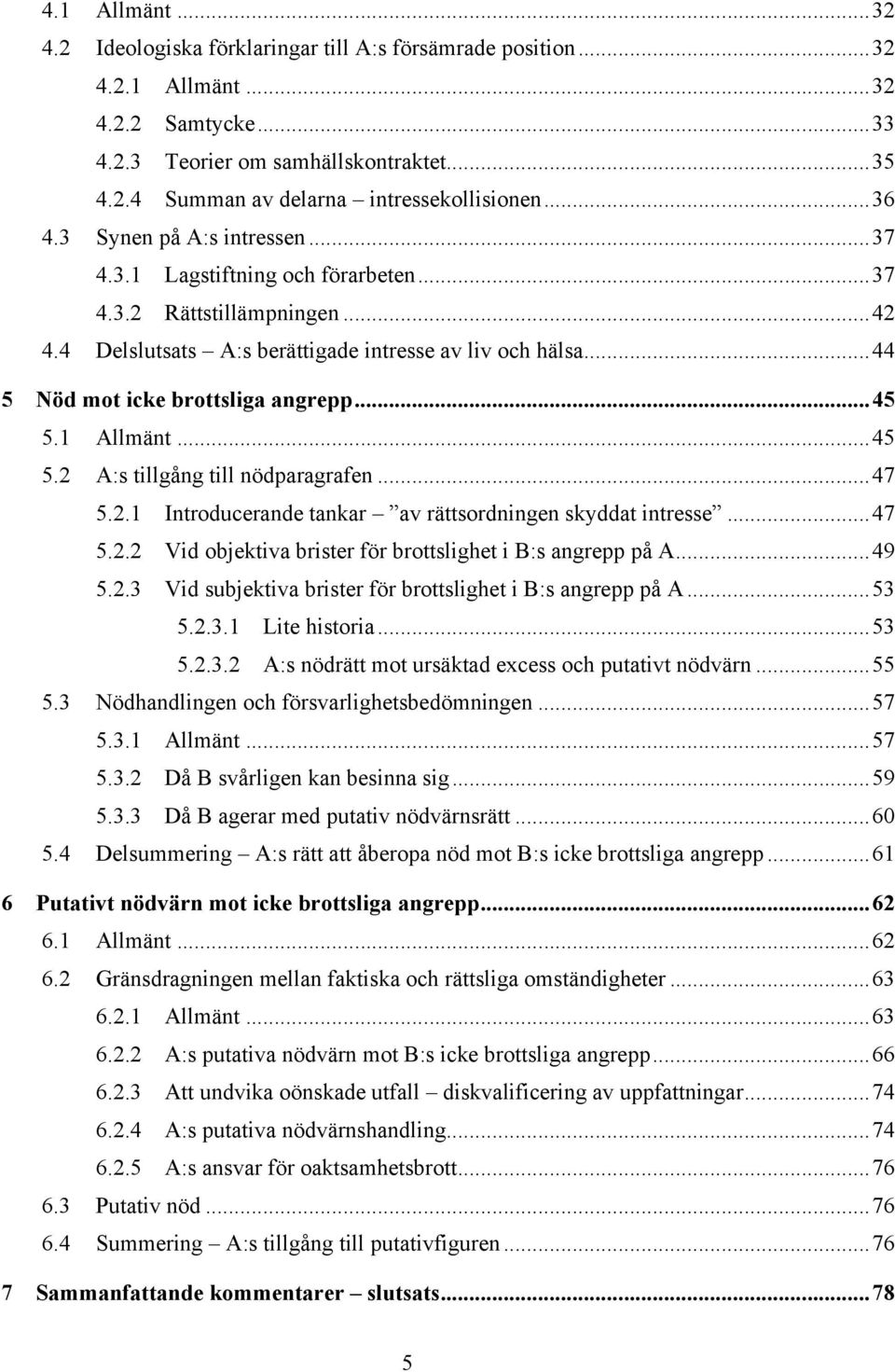 ..44 5 Nöd mot icke brottsliga angrepp...45 5.1 Allmänt...45 5.2 A:s tillgång till nödparagrafen...47 5.2.1 Introducerande tankar av rättsordningen skyddat intresse...47 5.2.2 Vid objektiva brister för brottslighet i B:s angrepp på A.