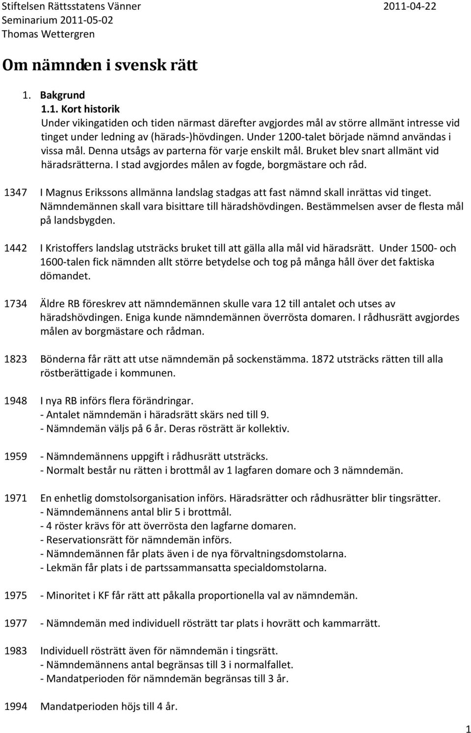 1347 I Magnus Erikssons allmänna landslag stadgas att fast nämnd skall inrättas vid tinget. Nämndemännen skall vara bisittare till häradshövdingen. Bestämmelsen avser de flesta mål på landsbygden.