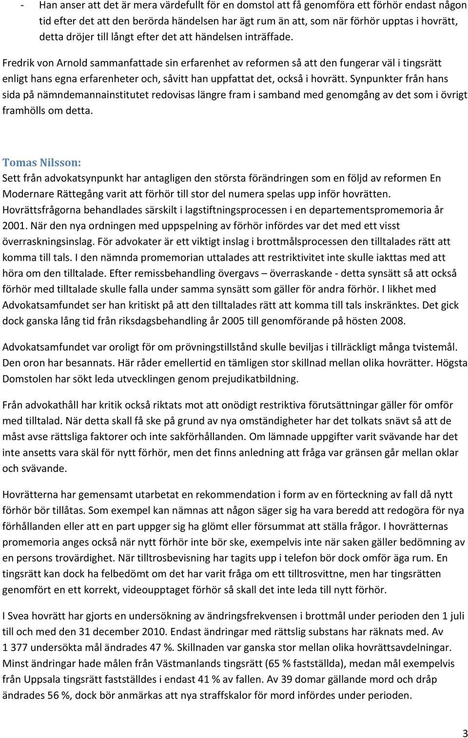 Fredrik von Arnold sammanfattade sin erfarenhet av reformen så att den fungerar väl i tingsrätt enligt hans egna erfarenheter och, såvitt han uppfattat det, också i hovrätt.