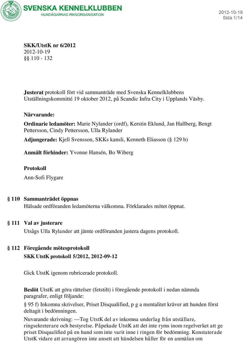 129 b) Anmält förhinder: Yvonne Hansén, Bo Wiberg Protokoll Ann-Sofi Flygare 110 Sammanträdet öppnas Hälsade ordföranden ledamöterna välkomna. Förklarades mötet öppnat.