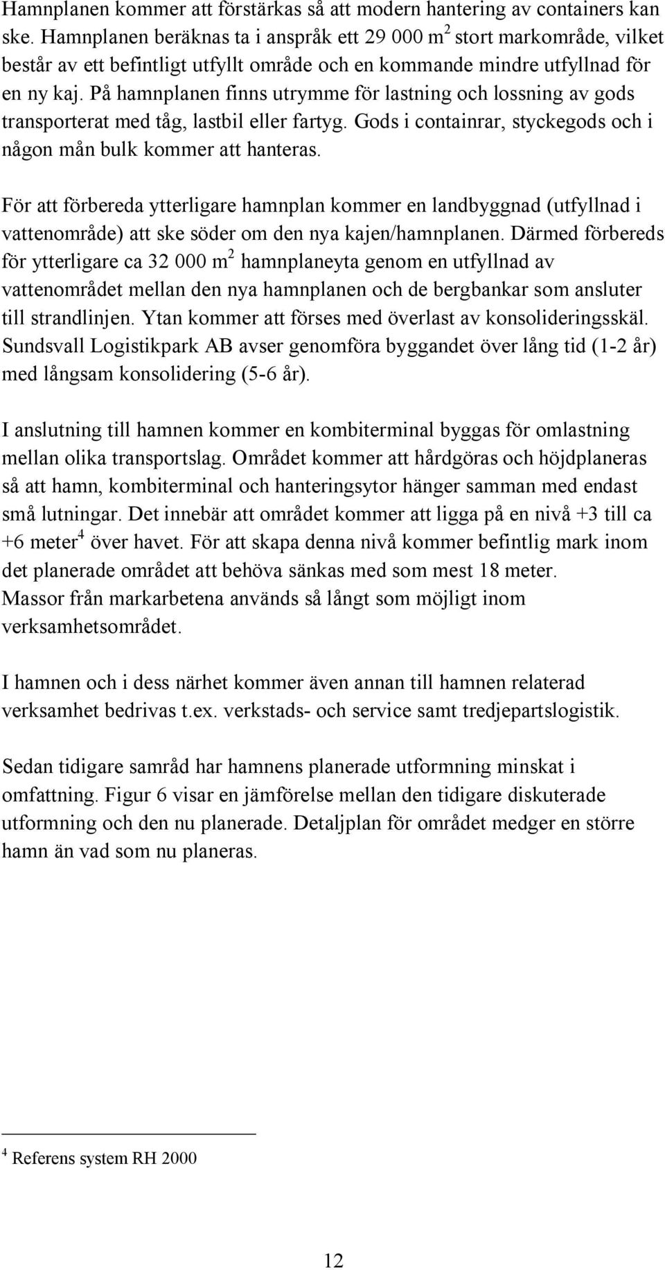 På hamnplanen finns utrymme för lastning och lossning av gods transporterat med tåg, lastbil eller fartyg. Gods i containrar, styckegods och i någon mån bulk kommer att hanteras.