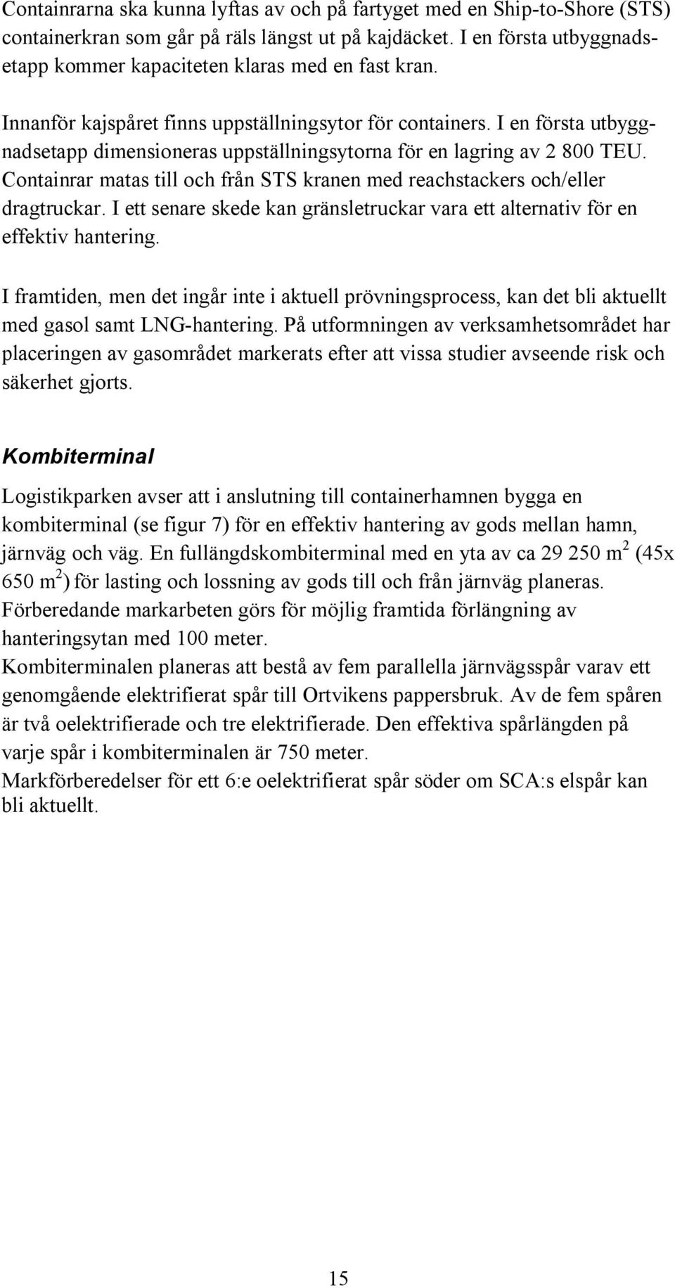 I en första utbyggnadsetapp dimensioneras uppställningsytorna för en lagring av 2 800 TEU. Containrar matas till och från STS kranen med reachstackers och/eller dragtruckar.