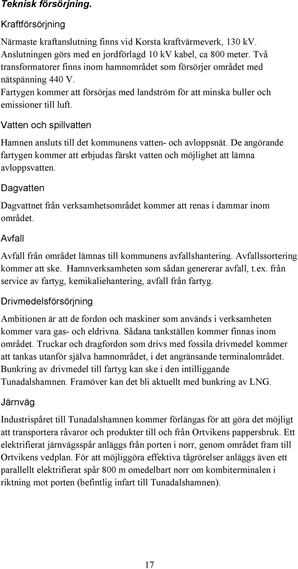 Vatten och spillvatten Hamnen ansluts till det kommunens vatten- och avloppsnät. De angörande fartygen kommer att erbjudas färskt vatten och möjlighet att lämna avloppsvatten.