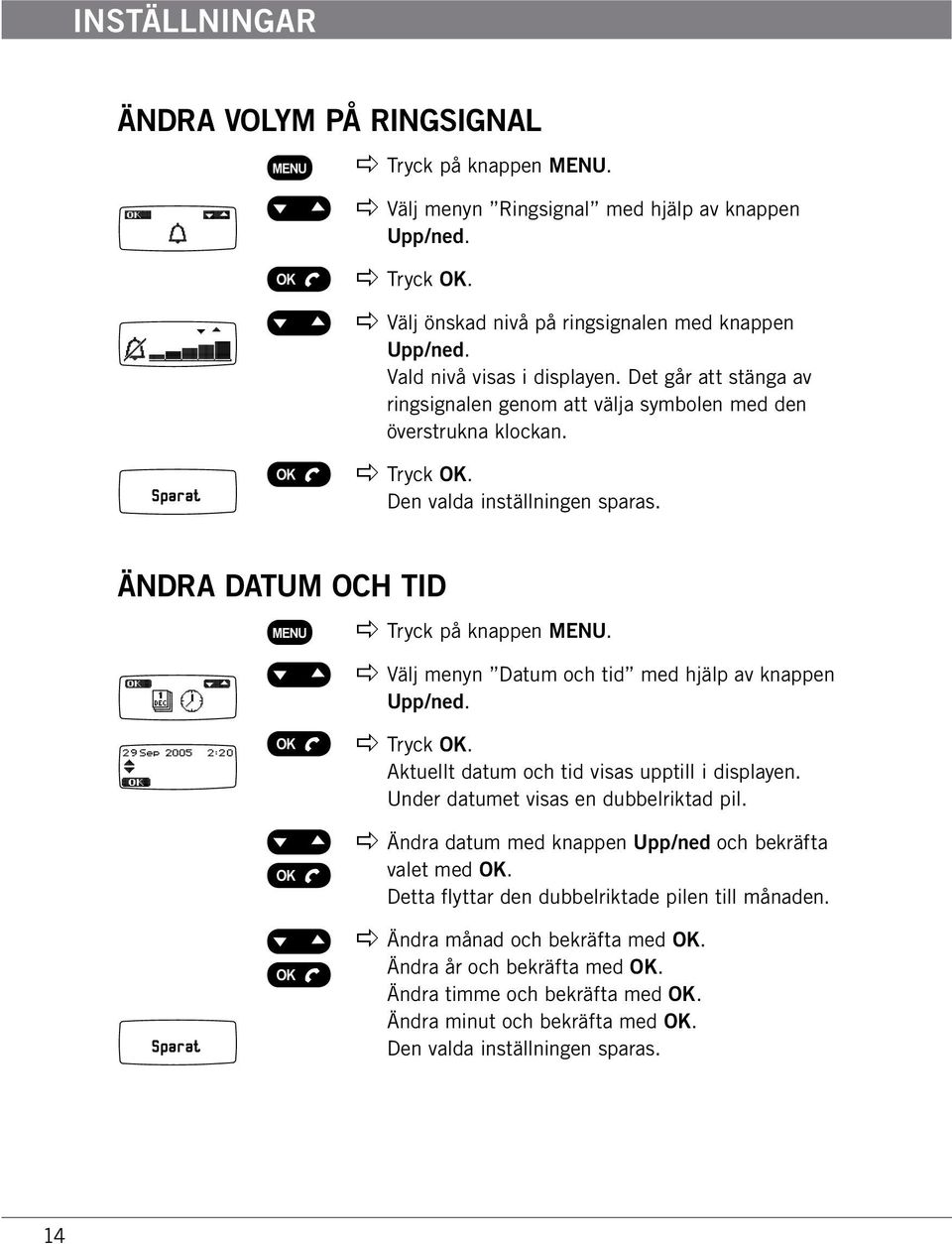 Ändra datum och tid apple Tryck på knappen MENU. apple Välj menyn Datum och tid med hjälp av knappen Upp/ned. Aktuellt datum och tid visas upptill i displayen. Under datumet visas en dubbelriktad pil.