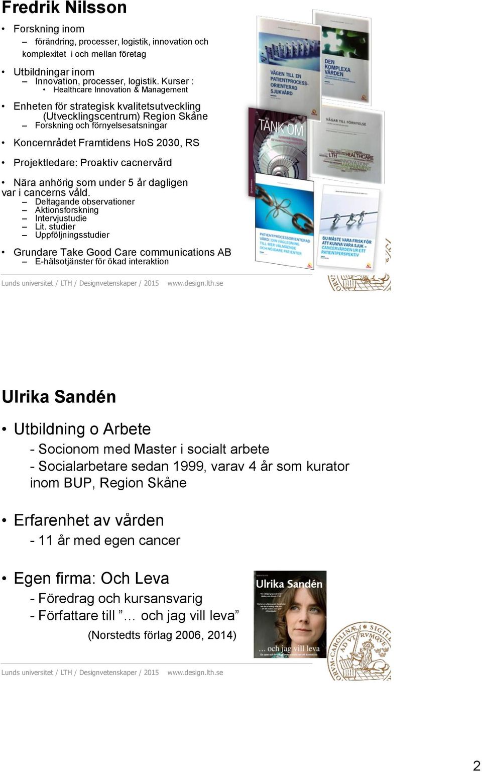 Projektledare: Proaktiv cacnervård Nära anhörig som under 5 år dagligen var i cancerns våld. Deltagande observationer Aktionsforskning Intervjustudie Lit.