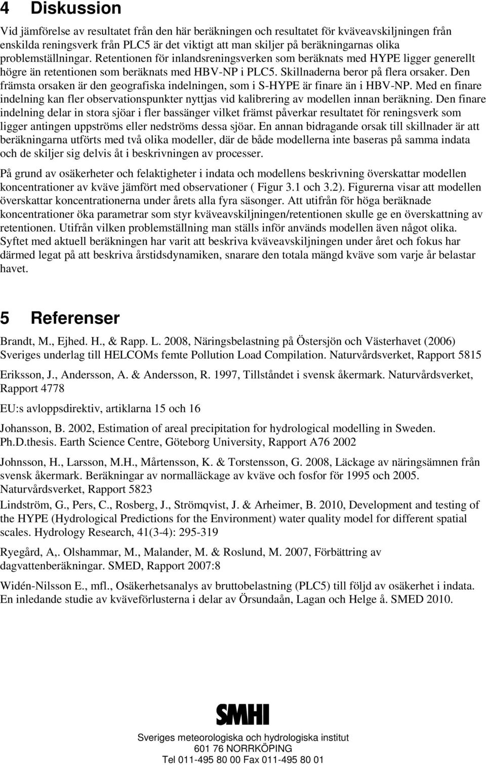 Den främsta orsaken är den geografiska indelningen, som i S-HYPE är finare än i HBV-NP. Med en finare indelning kan fler observationspunkter nyttjas vid kalibrering av modellen innan beräkning.