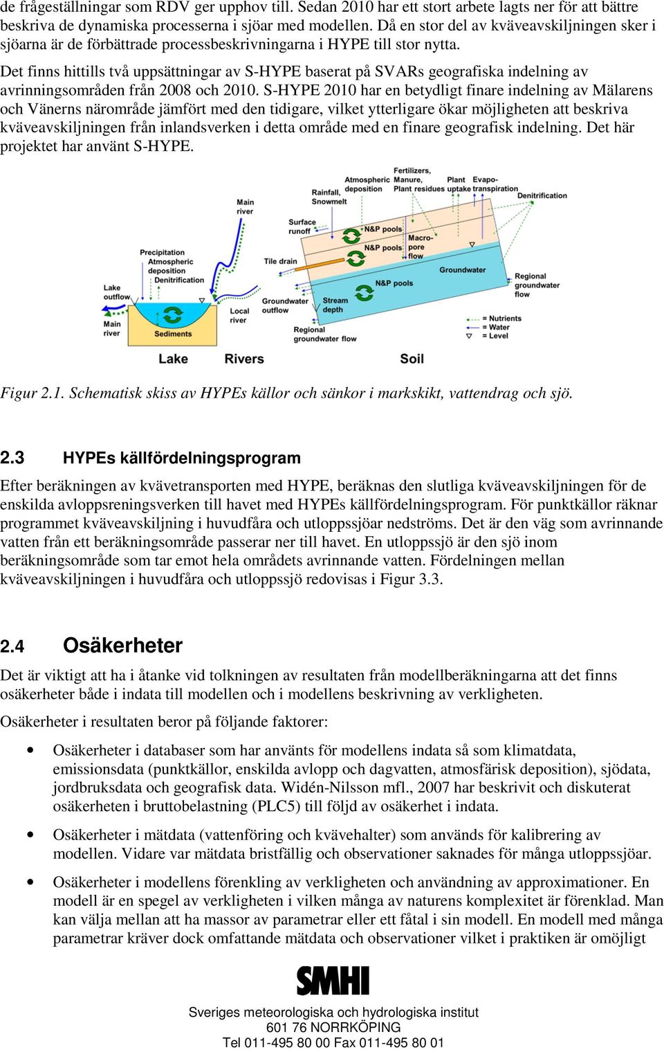 Det finns hittills två uppsättningar av S-HYPE baserat på SVARs geografiska indelning av avrinningsområden från 2008 och 2010.