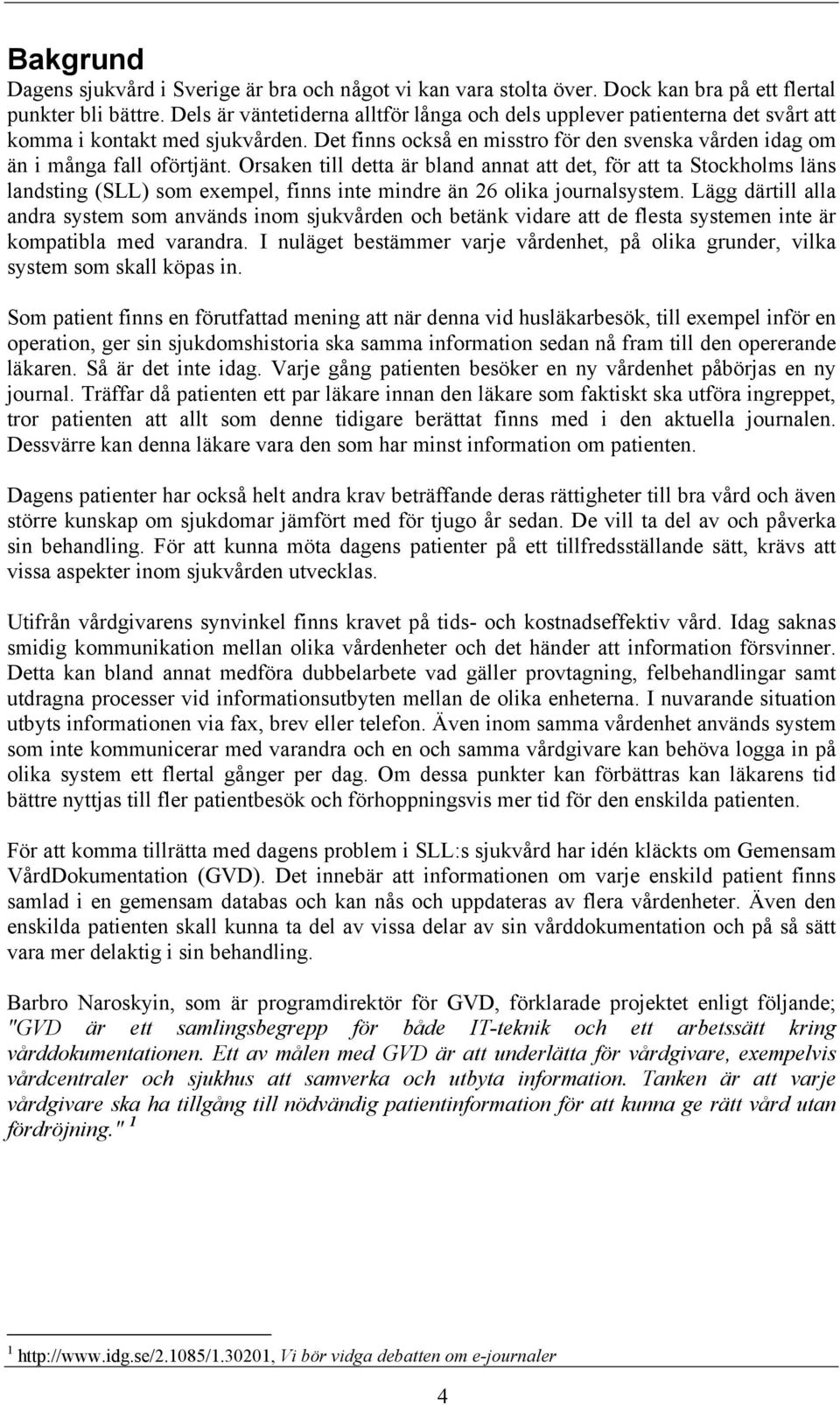 Orsaken till detta är bland annat att det, för att ta Stockholms läns landsting (SLL) som exempel, finns inte mindre än 26 olika journalsystem.