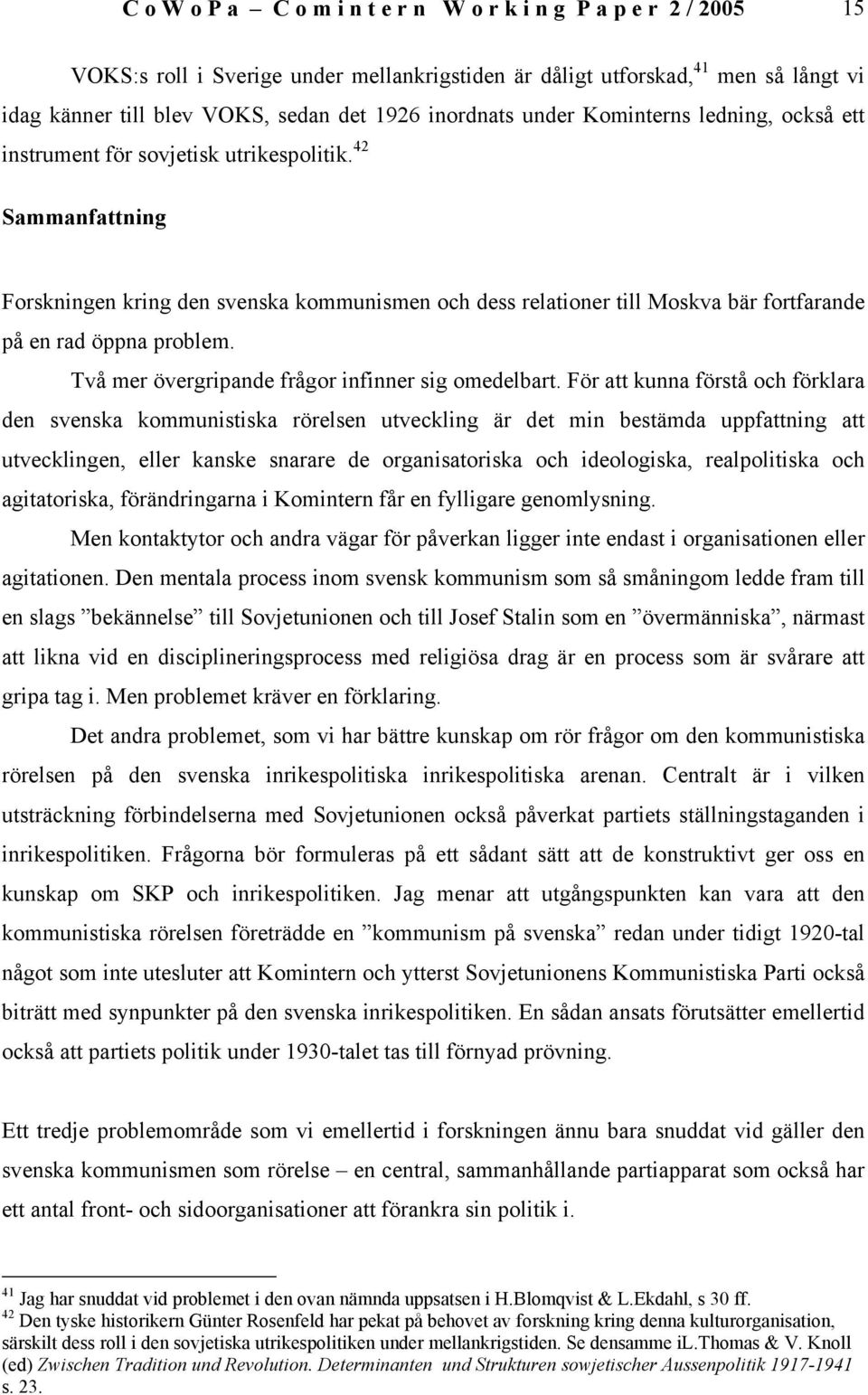 42 Sammanfattning Forskningen kring den svenska kommunismen och dess relationer till Moskva bär fortfarande på en rad öppna problem. Två mer övergripande frågor infinner sig omedelbart.