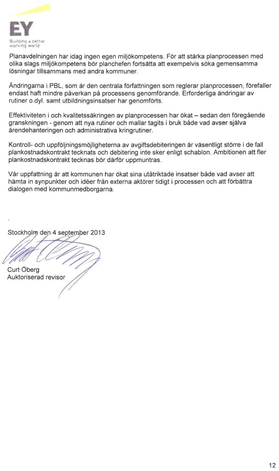 Åndringarna i PBL, som år den Gentrala forfattningen som reglerar planprocessen, forefaller endast haft mindre påverkan på processens genomforande. Erforderliga åndringar av rutiner o.dyl.