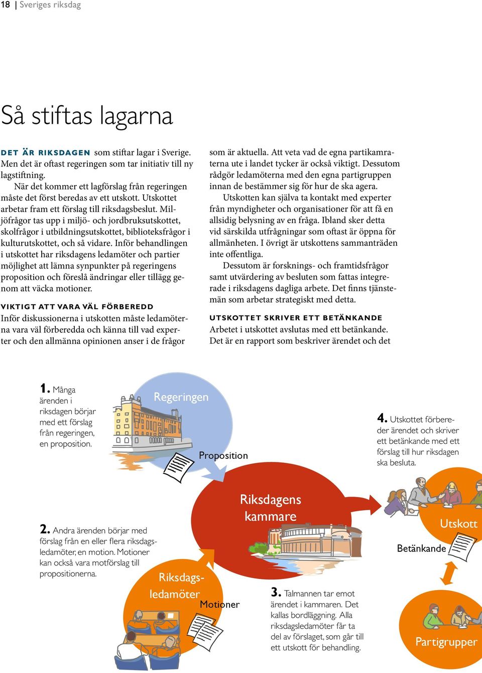 Miljöfrågor tas upp i miljö- och jordbruksutskottet, skolfrågor i utbildningsutskottet, biblioteksfrågor i kulturutskottet, och så vidare.