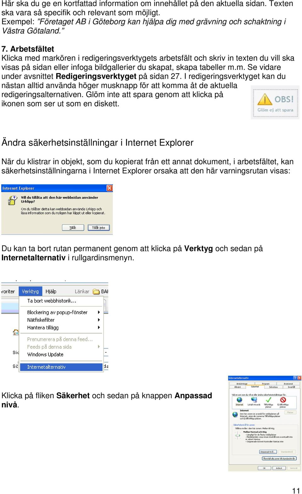 Arbetsfältet Klicka med markören i redigeringsverktygets arbetsfält och skriv in texten du vill ska visas på sidan eller infoga bildgallerier du skapat, skapa tabeller m.m. Se vidare under avsnittet Redigeringsverktyget på sidan 27.