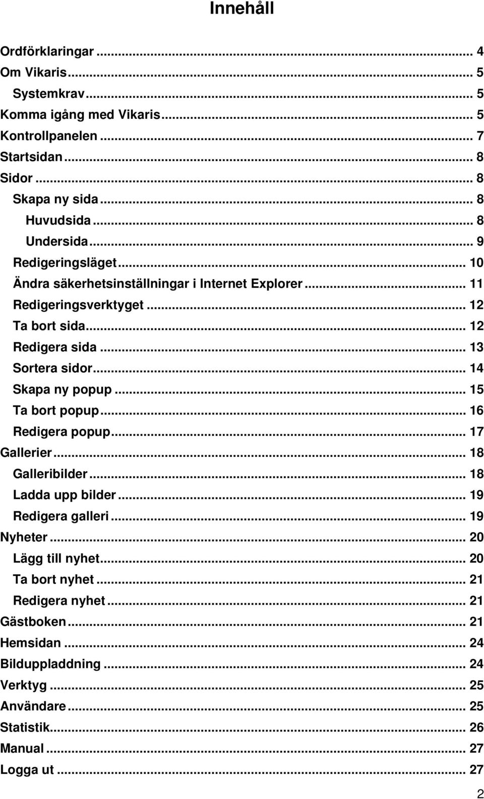 .. 14 Skapa ny popup... 15 Ta bort popup... 16 Redigera popup... 17 Gallerier... 18 Galleribilder... 18 Ladda upp bilder... 19 Redigera galleri... 19 Nyheter.