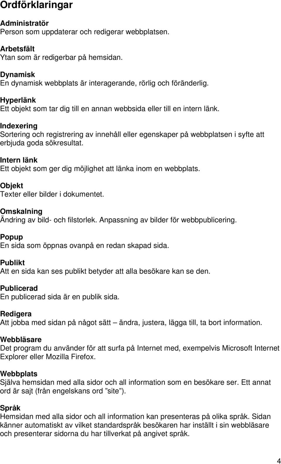 Indexering Sortering och registrering av innehåll eller egenskaper på webbplatsen i syfte att erbjuda goda sökresultat. Intern länk Ett objekt som ger dig möjlighet att länka inom en webbplats.