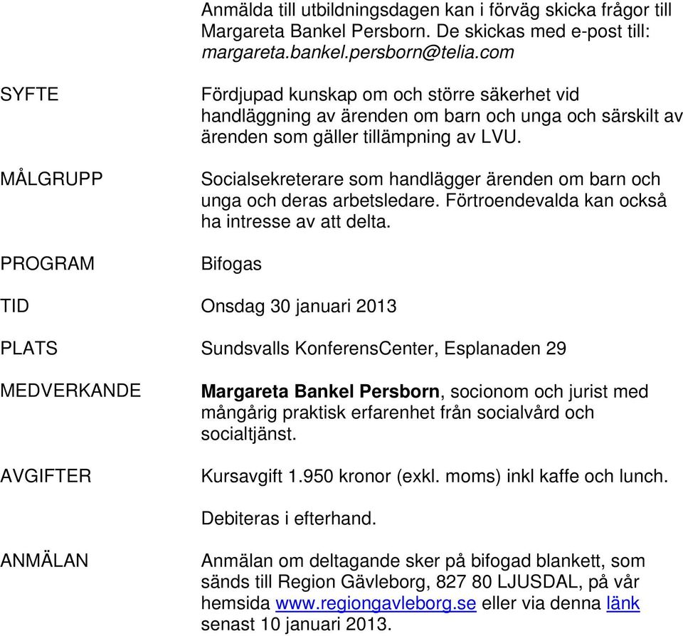 Socialsekreterare som handlägger ärenden om barn och unga och deras arbetsledare. Förtroendevalda kan också ha intresse av att delta.