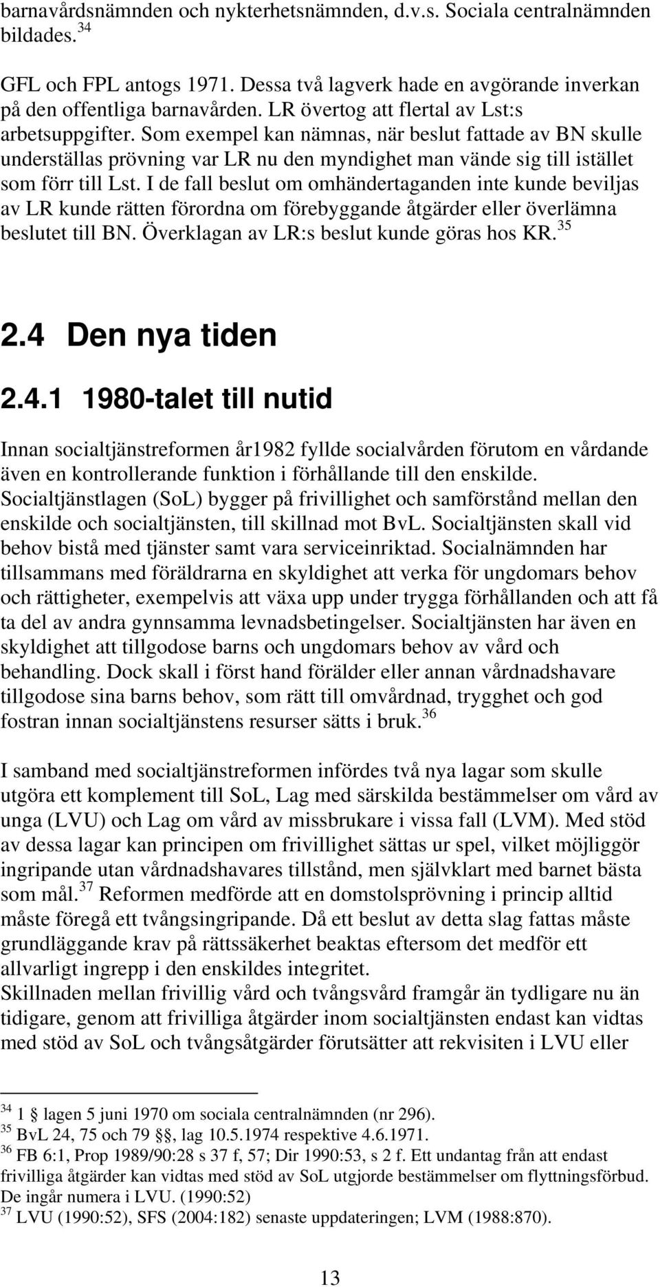 I de fall beslut om omhändertaganden inte kunde beviljas av LR kunde rätten förordna om förebyggande åtgärder eller överlämna beslutet till BN. Överklagan av LR:s beslut kunde göras hos KR. 35 2.