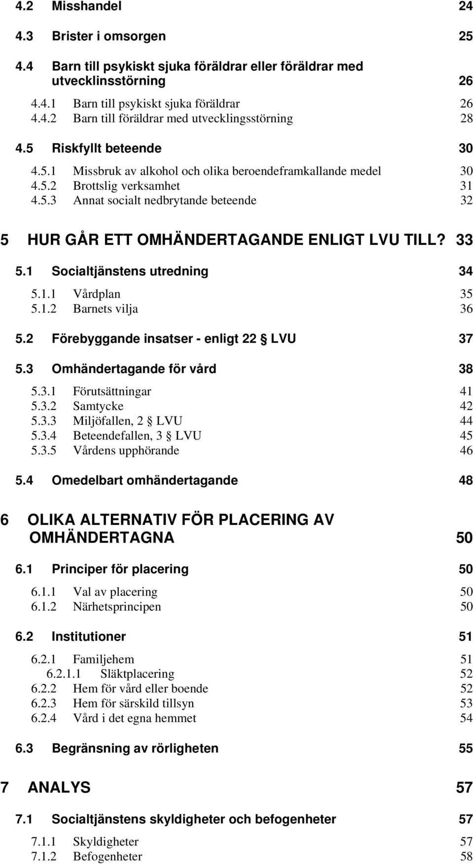 33 5.1 Socialtjänstens utredning 34 5.1.1 Vårdplan 35 5.1.2 Barnets vilja 36 5.2 Förebyggande insatser - enligt 22 LVU 37 5.3 Omhändertagande för vård 38 5.3.1 Förutsättningar 41 5.3.2 Samtycke 42 5.