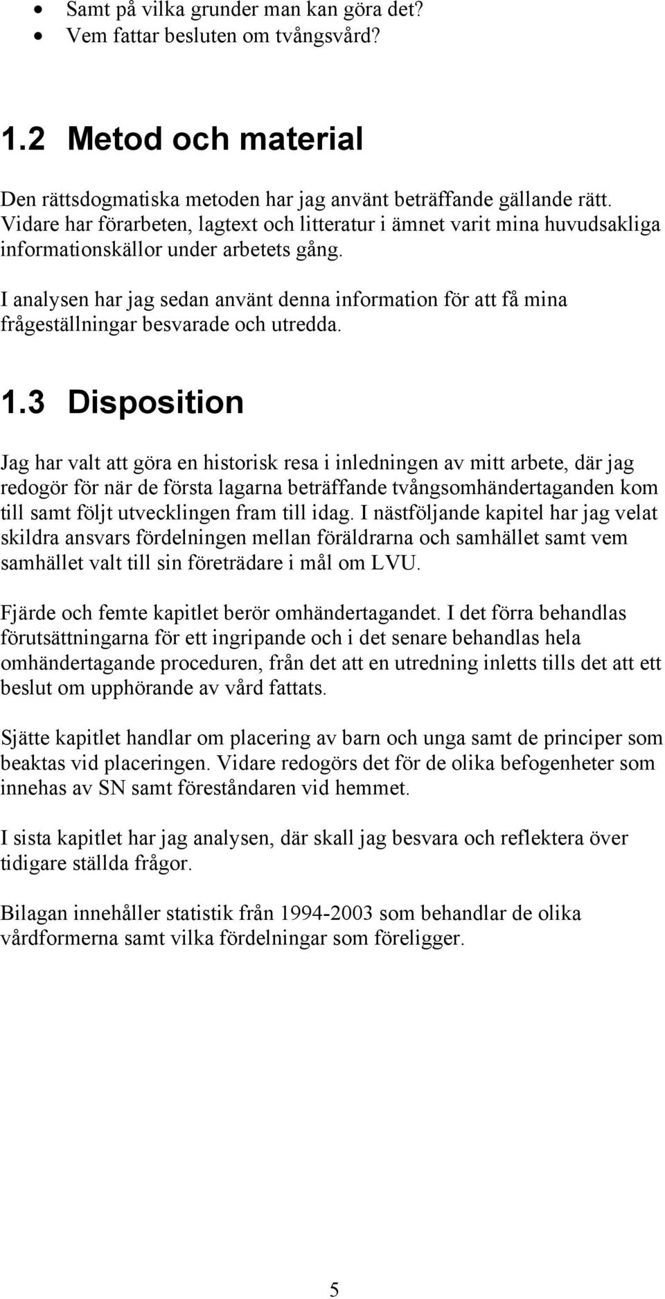 I analysen har jag sedan använt denna information för att få mina frågeställningar besvarade och utredda. 1.