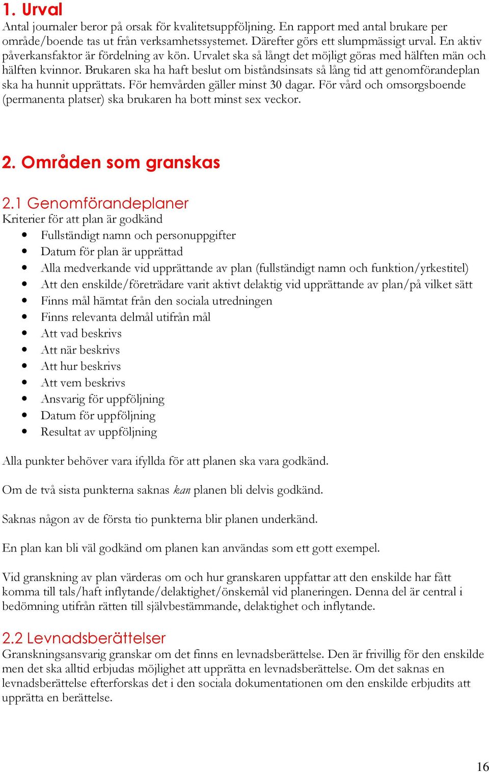 Brukaren ska ha haft beslut om biståndsinsats så lång tid att genomförandeplan ska ha hunnit upprättats. För hemvården gäller minst 30 dagar.