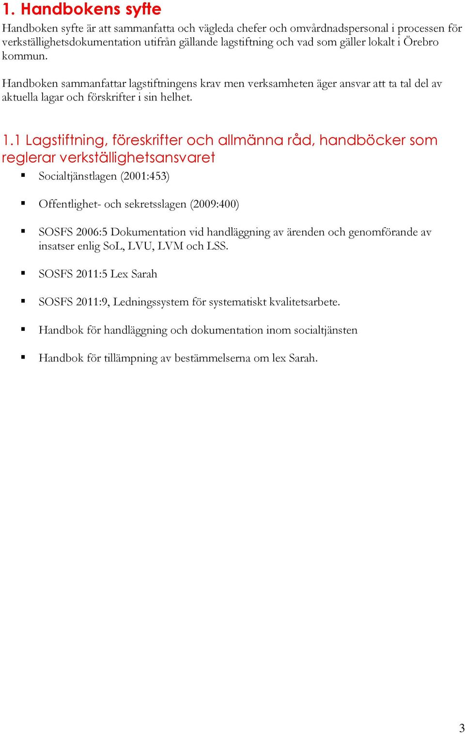 1 Lagstiftning, föreskrifter och allmänna råd, handböcker som reglerar verkställighetsansvaret Socialtjänstlagen (2001:453) Offentlighet- och sekretsslagen (2009:400) SOSFS 2006:5 Dokumentation vid