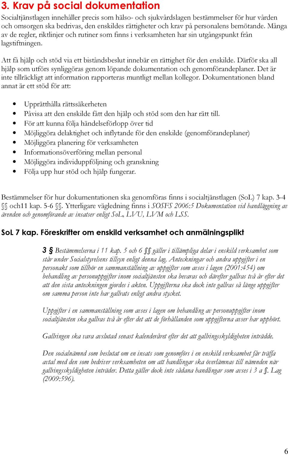 Att få hjälp och stöd via ett biståndsbeslut innebär en rättighet för den enskilde. Därför ska all hjälp som utförs synliggöras genom löpande dokumentation och genomförandeplaner.