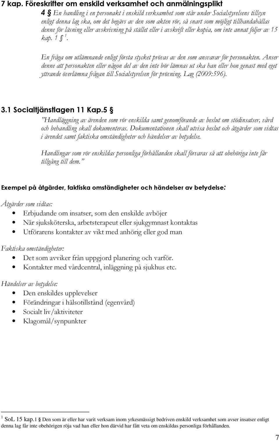 rör, så snart som möjligt tillhandahållas denne för läsning eller avskrivning på stället eller i avskrift eller kopia, om inte annat följer av 15 kap. 1 1.