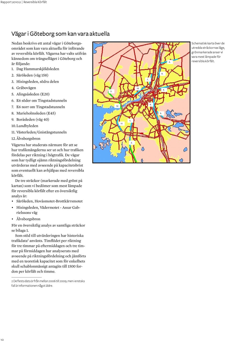 Schematisk karta över de utredda sträckornas läge, grönmarkerade anser vi vara mest lämpade för reversibla körfält. 2. Säröleden (väg 158) 8. 3. Hisingsleden, södra delen 7. 4. Gråbovägen 5.