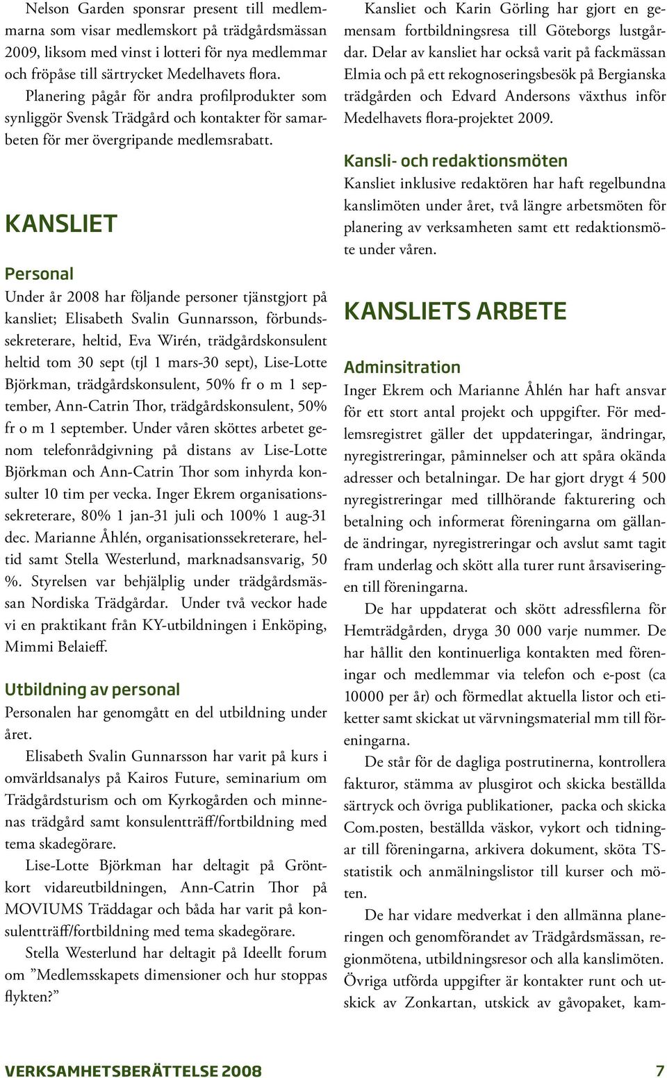 kansliet Personal Under år 2008 har följande personer tjänstgjort på kansliet; Elisabeth Svalin Gunnarsson, förbundssekreterare, heltid, Eva Wirén, trädgårdskonsulent heltid tom 30 sept (tjl 1