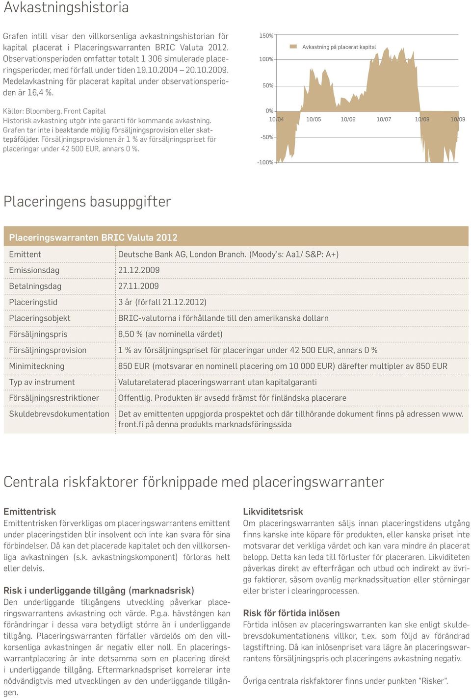 150% 100% 50% Avkastning på placerat kapital Källor: Bloomberg, Front Capital Historisk avkastning utgör inte garanti för kommande avkastning.