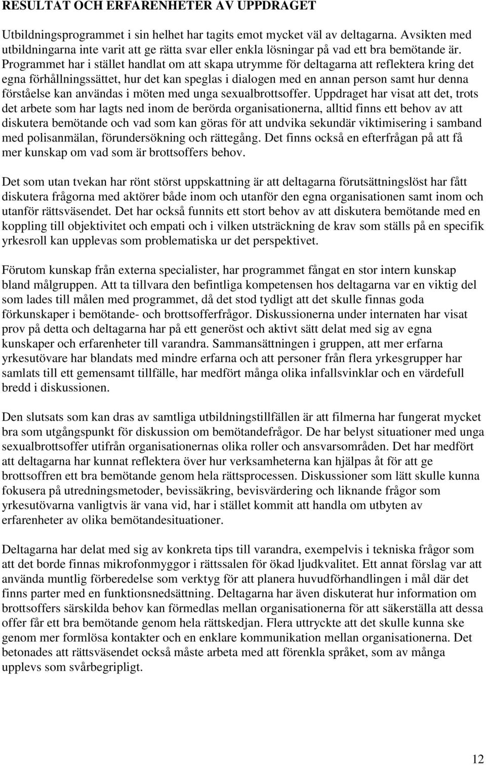 Programmet har i stället handlat om att skapa utrymme för deltagarna att reflektera kring det egna förhållningssättet, hur det kan speglas i dialogen med en annan person samt hur denna förståelse kan