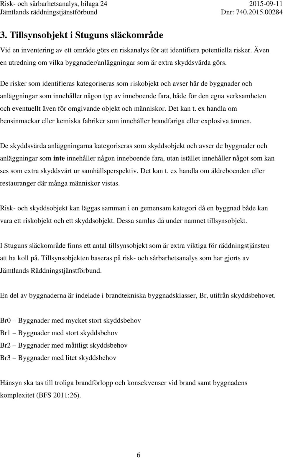 De risker som identifieras kategoriseras som riskobjekt och avser här de byggnader och anläggningar som innehåller någon typ av inneboende fara, både för den egna verksamheten och eventuellt även för