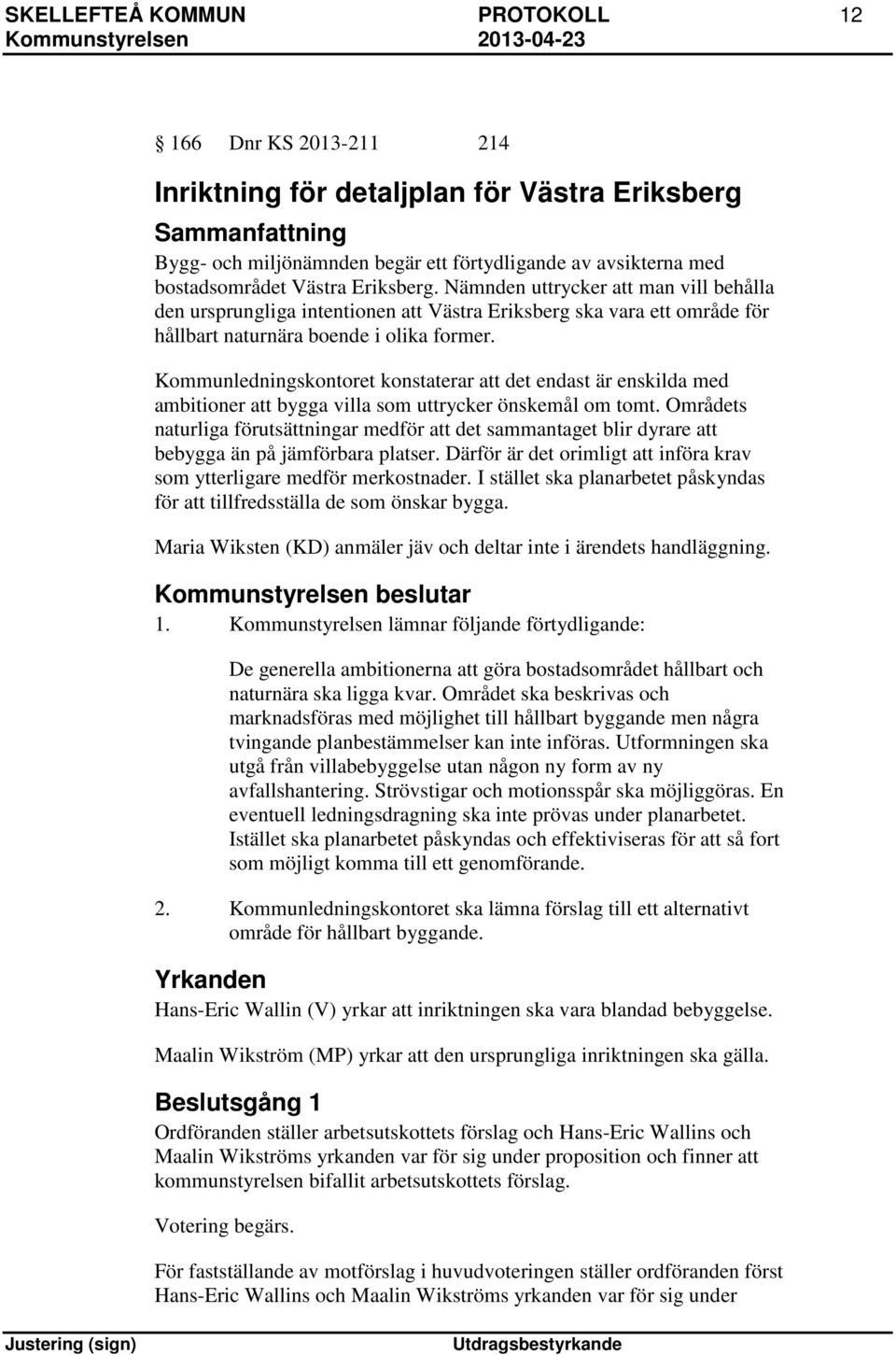 Kommunledningskontoret konstaterar att det endast är enskilda med ambitioner att bygga villa som uttrycker önskemål om tomt.