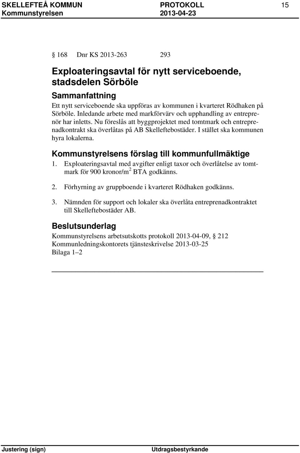 I stället ska kommunen hyra lokalerna. Kommunstyrelsens förslag till kommunfullmäktige 1. Exploateringsavtal med avgifter enligt taxor och överlåtelse av tomtmark för 900 kronor/m 2 