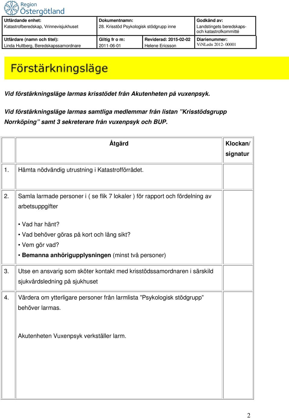 Hämta nödvändig utrustning i Katastrofförrådet. 2. Samla larmade personer i ( se flik 7 lokaler ) för rapport och fördelning av arbetsuppgifter Vad har hänt?