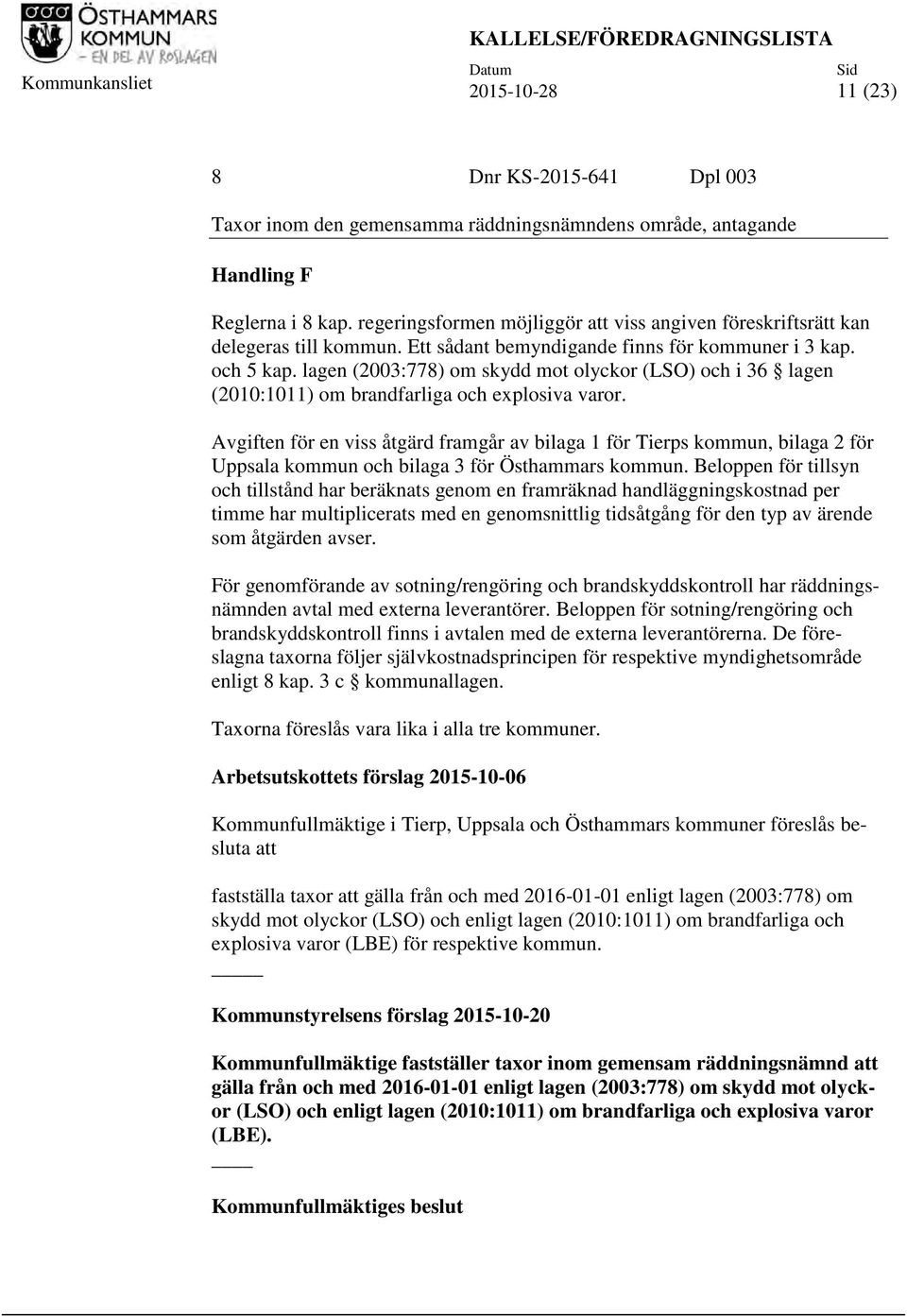 lagen (2003:778) om skydd mot olyckor (LSO) och i 36 lagen (2010:1011) om brandfarliga och explosiva varor.