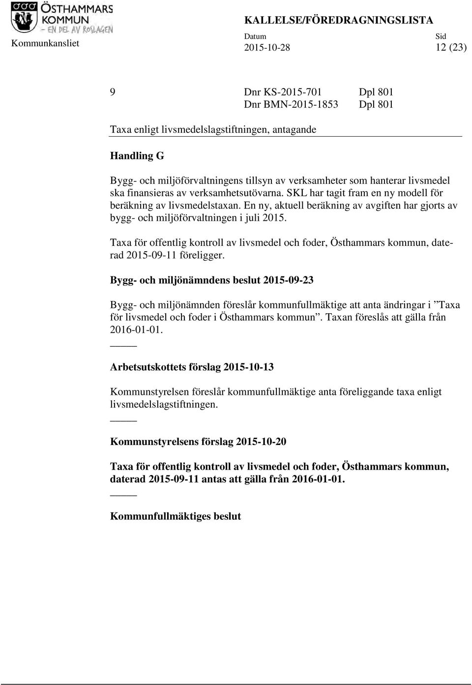 En ny, aktuell beräkning av avgiften har gjorts av bygg- och miljöförvaltningen i juli 2015. Taxa för offentlig kontroll av livsmedel och foder, Östhammars kommun, daterad 2015-09-11 föreligger.