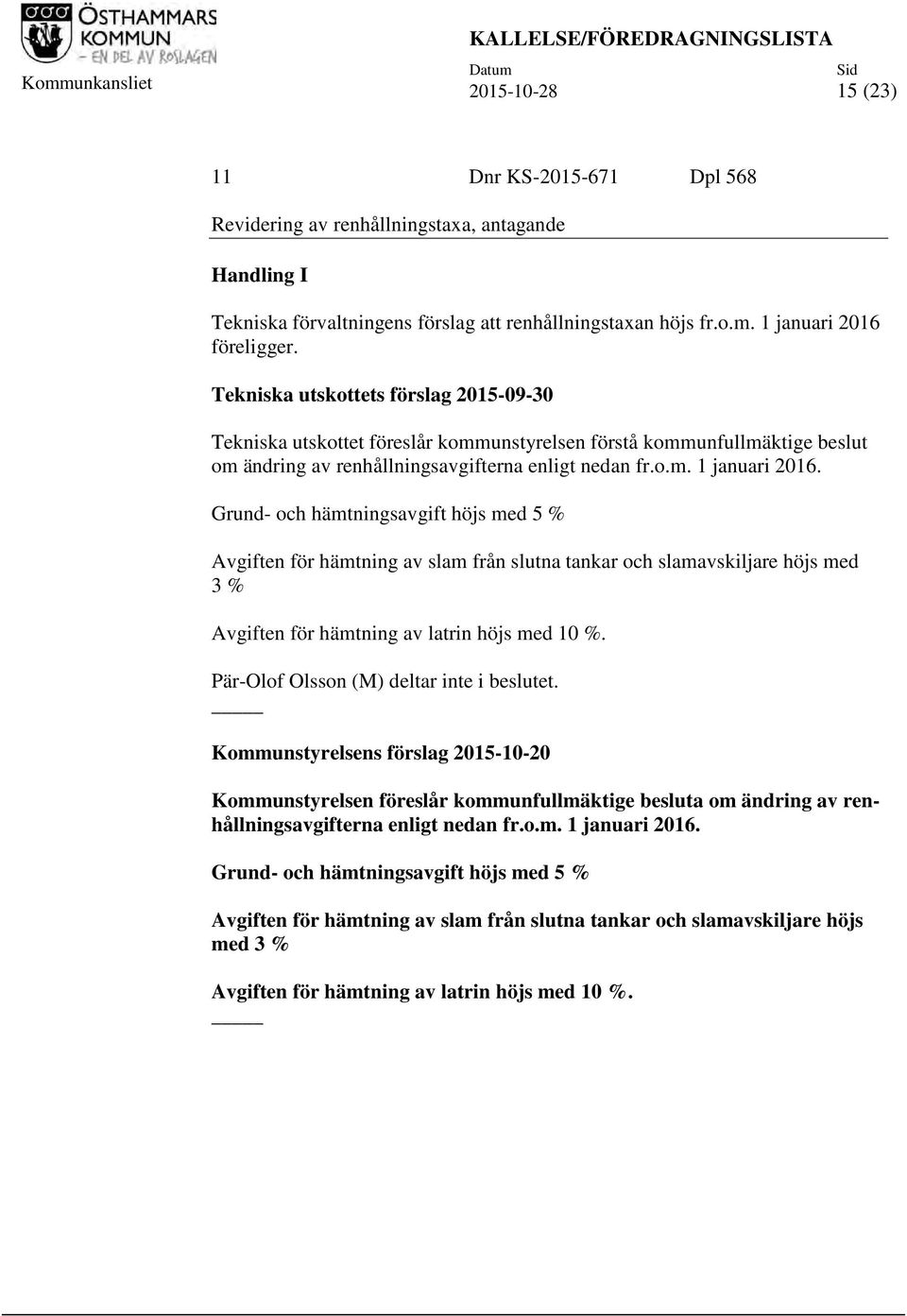 Tekniska utskottets förslag 2015-09-30 Tekniska utskottet föreslår kommunstyrelsen förstå kommunfullmäktige beslut om ändring av renhållningsavgifterna enligt nedan fr.o.m. 1 januari 2016.