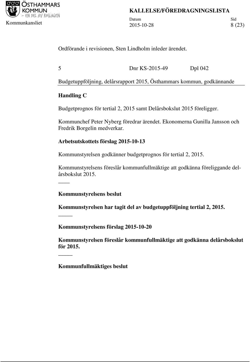 Kommunchef Peter Nyberg föredrar ärendet. Ekonomerna Gunilla Jansson och Fredrik Borgelin medverkar. Arbetsutskottets förslag 2015-10-13 Kommunstyrelsen godkänner budgetprognos för tertial 2, 2015.