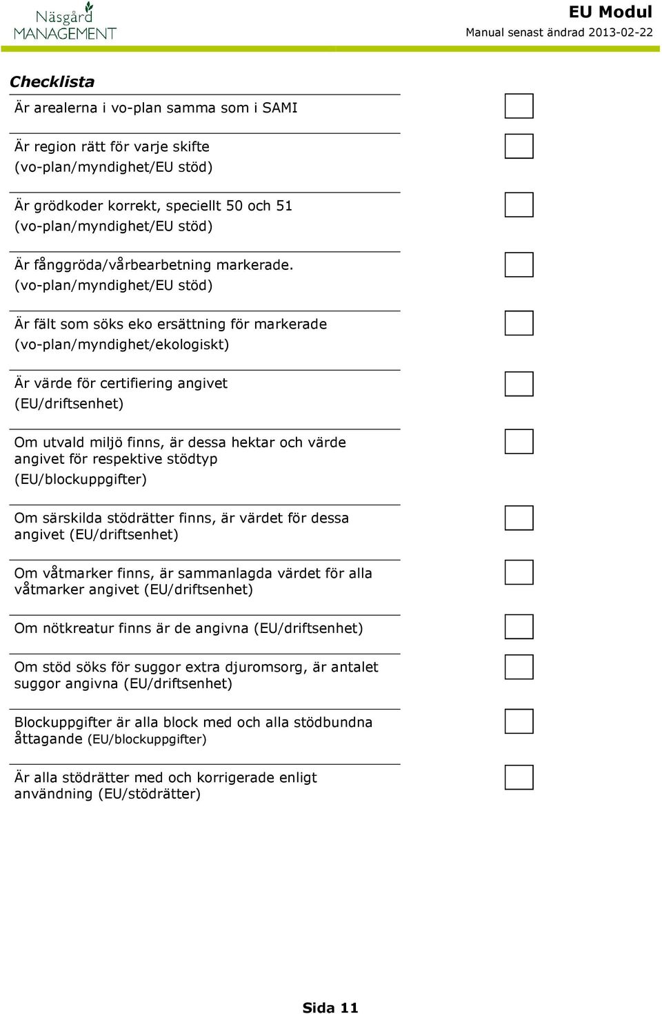 (vo-plan/myndighet/eu stöd) Är fält som söks eko ersättning för markerade (vo-plan/myndighet/ekologiskt) Är värde för certifiering angivet (EU/driftsenhet) Om utvald miljö finns, är dessa hektar och