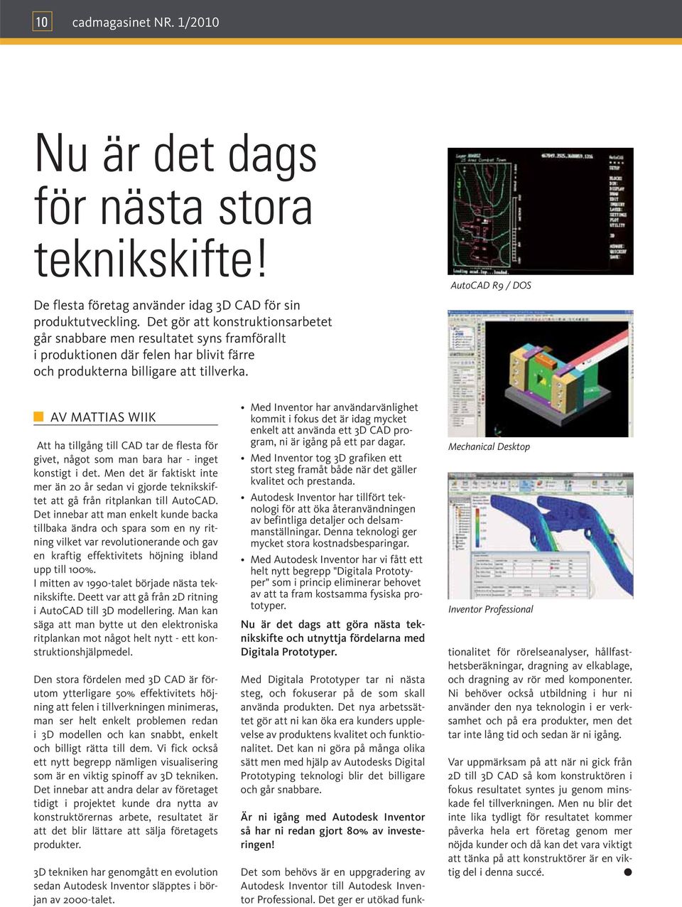 AutoCAD R9 / DOS AV MATTIAS WIIK Att ha tillgång till CAD tar de flesta för givet, något som man bara har - inget konstigt i det.