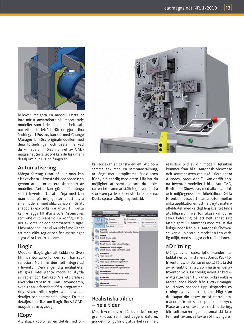 I förra numret av CADmagasinet (nr 2, 2009) kan du läsa mer i detalj om hur Fusion fungerar.