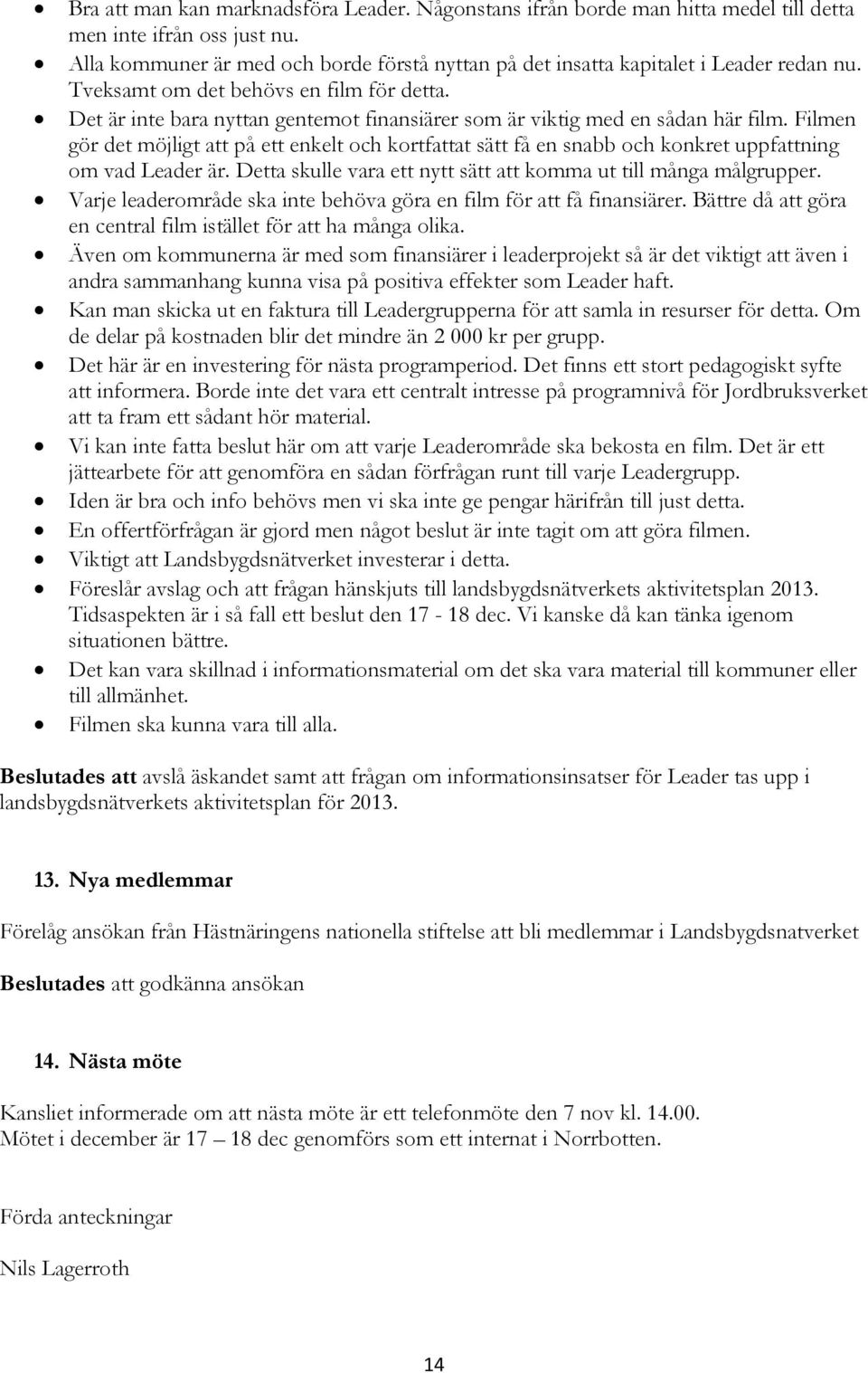 Det är inte bara nyttan gentemot finansiärer som är viktig med en sådan här film. Filmen gör det möjligt att på ett enkelt och kortfattat sätt få en snabb och konkret uppfattning om vad Leader är.