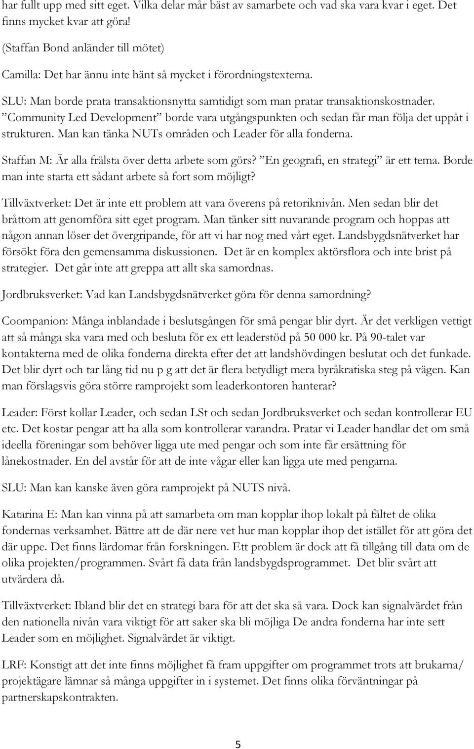 Community Led Development borde vara utgångspunkten och sedan får man följa det uppåt i strukturen. Man kan tänka NUTs områden och Leader för alla fonderna.